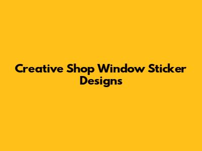 Creative Shop Window Sticker Designs