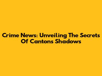 Crime News: Unveiling The Secrets Of Canton's Shadows