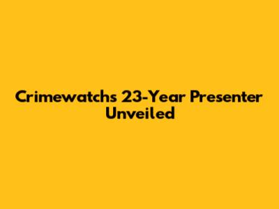 Crimewatch's 23-Year Presenter Unveiled