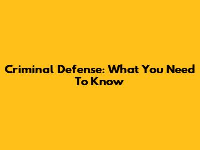 Criminal Defense: What You Need To Know