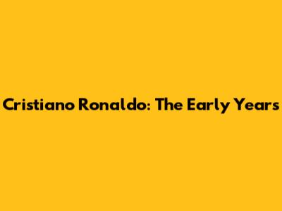 Cristiano Ronaldo: The Early Years