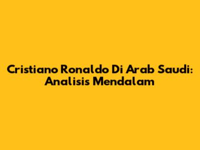 Cristiano Ronaldo Di Arab Saudi: Analisis Mendalam