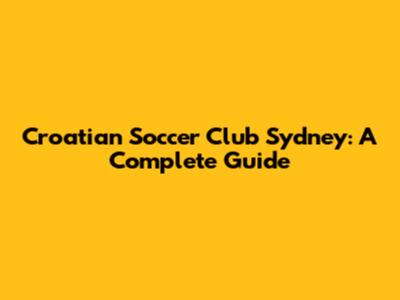Croatian Soccer Club Sydney: A Complete Guide