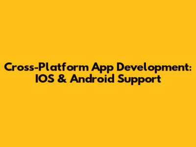 Cross-Platform App Development: IOS & Android Support