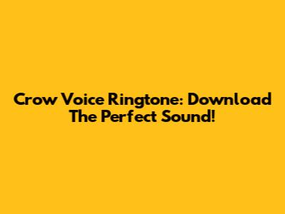 Crow Voice Ringtone: Download The Perfect Sound!