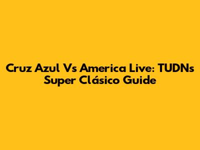 Cruz Azul Vs America Live: TUDN's Super Clásico Guide