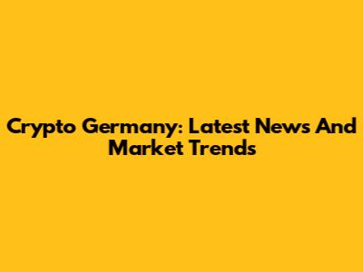 Crypto Germany: Latest News And Market Trends