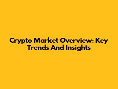 Crypto Market Overview: Key Trends And Insights