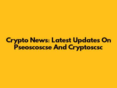 Crypto News: Latest Updates On Pseoscoscse And Cryptoscsc