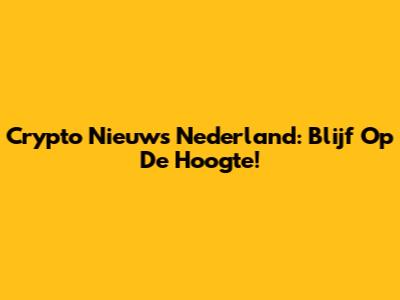 Crypto Nieuws Nederland: Blijf Op De Hoogte!