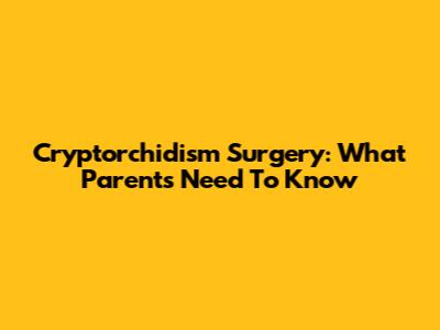 Cryptorchidism Surgery: What Parents Need To Know