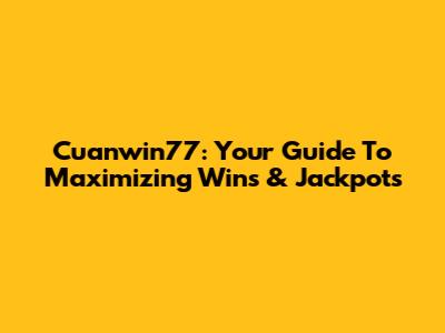 Cuanwin77: Your Guide To Maximizing Wins & Jackpots
