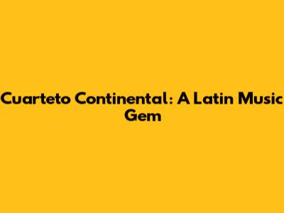 Cuarteto Continental: A Latin Music Gem