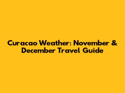 Curacao Weather: November & December Travel Guide