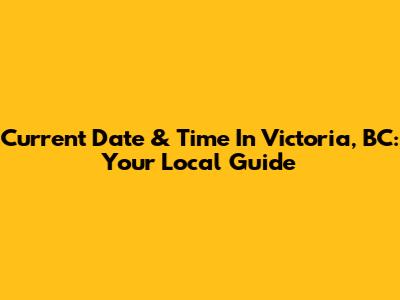Current Date & Time In Victoria, BC: Your Local Guide