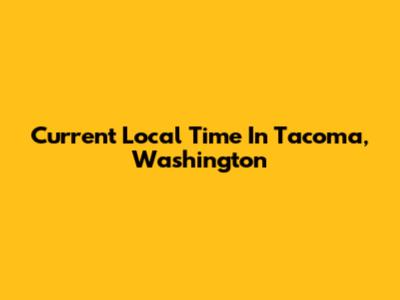 Current Local Time In Tacoma, Washington