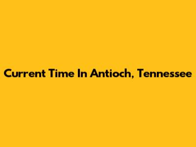 Current Time In Antioch, Tennessee