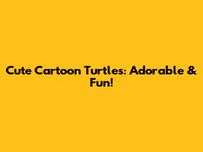 Cute Cartoon Turtles: Adorable & Fun!