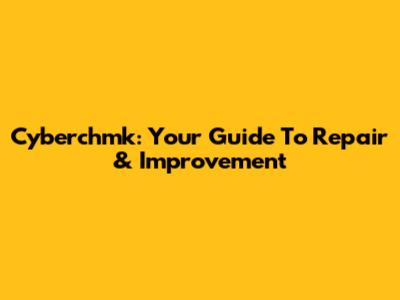 Cyberchmk: Your Guide To Repair & Improvement