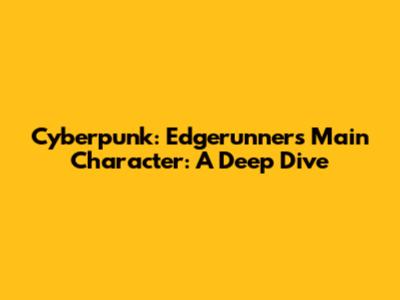 Cyberpunk: Edgerunners' Main Character: A Deep Dive
