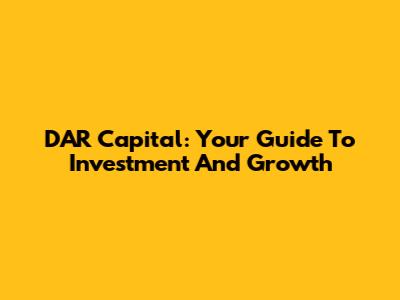 DAR Capital: Your Guide To Investment And Growth