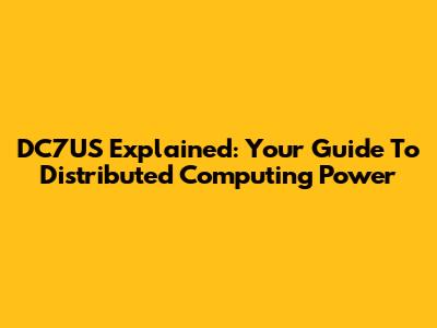 DC7US Explained: Your Guide To Distributed Computing Power