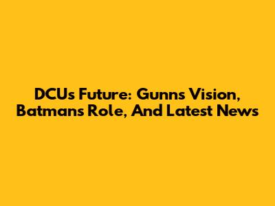 DCU's Future: Gunn's Vision, Batman's Role, And Latest News