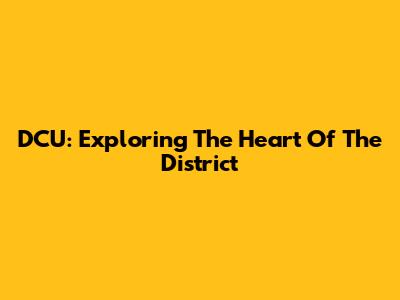 DCU: Exploring The Heart Of The District