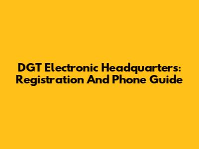 DGT Electronic Headquarters: Registration And Phone Guide