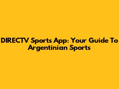 DIRECTV Sports App: Your Guide To Argentinian Sports