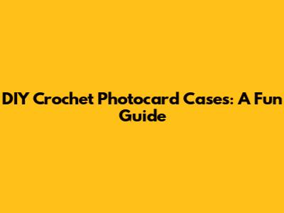 DIY Crochet Photocard Cases: A Fun Guide