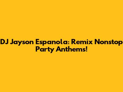 DJ Jayson Espanola: Remix Nonstop Party Anthems!
