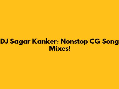 DJ Sagar Kanker: Nonstop CG Song Mixes!