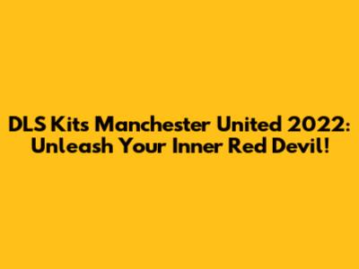 DLS Kits Manchester United 2022: Unleash Your Inner Red Devil!