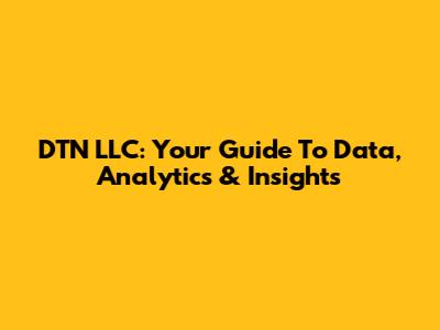 DTN LLC: Your Guide To Data, Analytics & Insights
