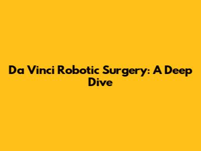 Da Vinci Robotic Surgery: A Deep Dive