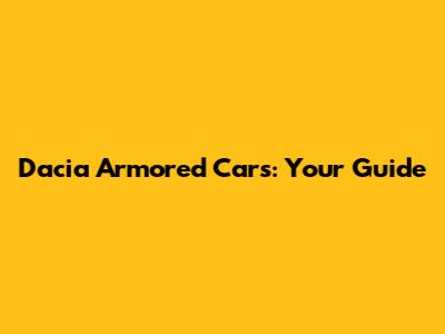 Dacia Armored Cars: Your Guide