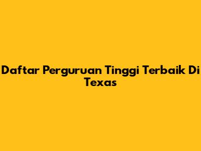 Daftar Perguruan Tinggi Terbaik Di Texas