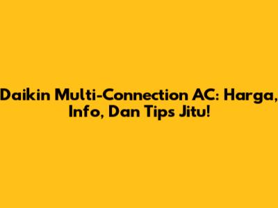 Daikin Multi-Connection AC: Harga, Info, Dan Tips Jitu!