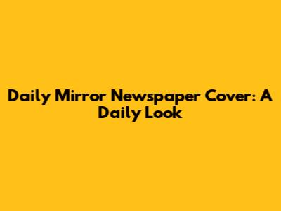 Daily Mirror Newspaper Cover: A Daily Look