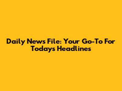 Daily News File: Your Go-To For Today's Headlines