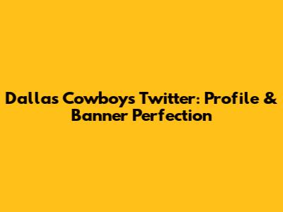 Dallas Cowboys Twitter: Profile & Banner Perfection