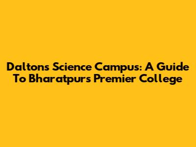 Dalton's Science Campus: A Guide To Bharatpur's Premier College