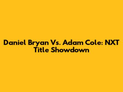 Daniel Bryan Vs. Adam Cole: NXT Title Showdown