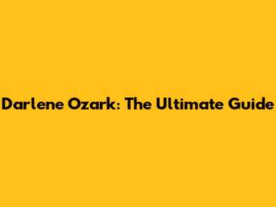 Darlene Ozark: The Ultimate Guide