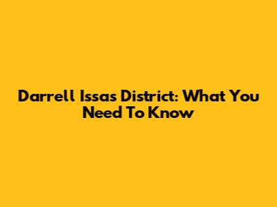 Darrell Issa's District: What You Need To Know