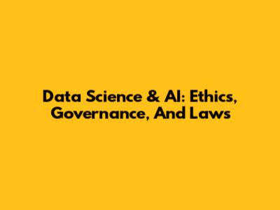 Data Science & AI: Ethics, Governance, And Laws