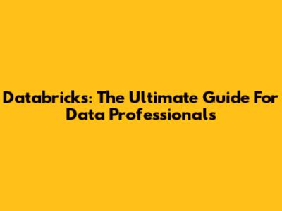 Databricks: The Ultimate Guide For Data Professionals