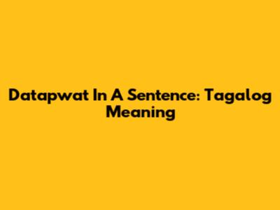 Datapwat In A Sentence: Tagalog Meaning