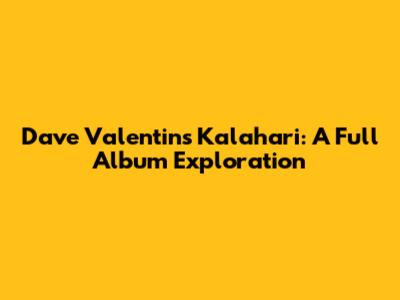 Dave Valentin's Kalahari: A Full Album Exploration